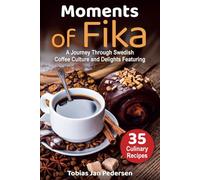 Moments Of Fika: A Journey Through Swedish Coffee Culture and Delights Featuring 35 Culinary Recipes (The Scandi Art of Well-Being: Minimalism, Hygge & Lagom)