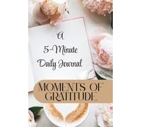 Moments of Gratitude: A 5-Minute Daily Journal for Calm and Clarity: A Simple Practice of Mindfulness, Self-Love, and Reflection