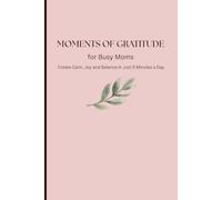 MOMENTS OF GRATITUDE for Busy Moms: Create Calm, Joy and Balance in Just 5 Minutes a Day