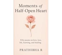 Moments of Half-Open Heart: Fifty Poems on Love, Loss, Life, Learning, and Healing