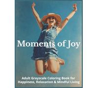 Moments of Joy Adult Grayscale Coloring Book for Happiness, Relaxation & Mindful Living: 50 Images of Calm, Positivity, and Stress Relief (Moments Calm)