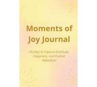 Moments of Joy Journal: 45 Days to Capture Gratitude, Happiness, and Positive Reflections