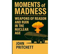 Moments of Madness: Weapons of Reason and Ruin in the Nuclear Age (The Hidden Systems Series)