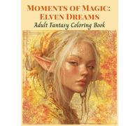 Moments of Magic: Elven Dreams: An Enchanting Collection of Fantasy Art for Stress Relief and Creativity (Mythical Creatures, Fantasy Animals, Dragons, and Other Imaginary Beasts)