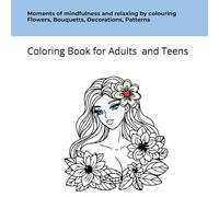Moments of mindfulness and relaxing with colouring Flowers, Bouquetts, Decorations, Patterns, Wreaths, Swirls Coloring Book for Adults and Teens: ... works of art through your own creativity
