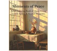 Moments of Peace Adult Coloring Book of Quiet Living Gentle Spaces & Restful Moments: 50 Grayscale Images of Calm Interiors, Relaxing Human Moments, Mind quieting Nature (Moments Calm)