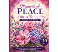 Moments of Peace: Flower Bouquets Coloring Book: 110 Pages of Unique Floral Designs and Mandalas for Stress Relief and Relaxation