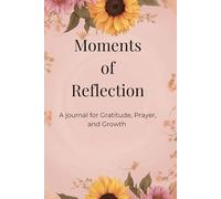 Moments of Reflection: A Journal for Gratitude, Prayer, and Growth.