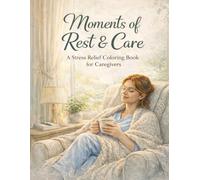 Moments of Rest and Care a Stress Relief Coloring Book for Caregivers: 50 Simple, Soothing Designs to Help You Relax, Recharge, and Find Peace in Everyday Moments