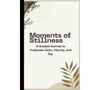 Moments of Stillness: A Guided Journal to Cultivate Calm, Clarity, and Joy.