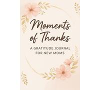 Moments of Thanks - A Gratitude Journal for New Moms: Daily Reflections to Cherish Motherhood, Celebrate Wins and Find Joy in the Little Things