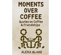 Moments Over Coffee: Quotes on Coffee & Friendships (Coffee Quotes to Enjoy with Every Cup)