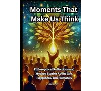 Moments That Make Us Think: Philosophical Reflections and Modern Stories About Life, Happiness, and Humanity