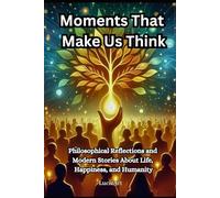 Moments That Make Us Think: Philosophical Reflections and Modern Stories About Life, Happiness, and Humanity