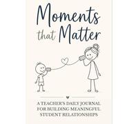 Moments That Matter: A Teacher's Daily Journal for Building Meaningful Student Relationships