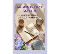 MOMENTS THAT MATTER: Life's Choices Happen in Small Moments