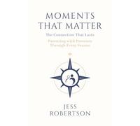 Moments That Matter: The Connection That Lasts - Parenting With Presence Through Every Season