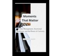 Moments That Matter, Time Management, Emotional Resilience, and the Power of Curiosity
