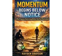 Momentum Begins Below Notice: Why Progress Starts Long Before You Feel Motivated