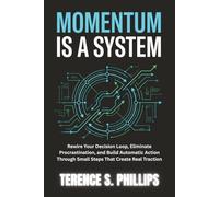 Momentum Is A System: Rewire Your Decision Loop, Eliminate Procrastination, and Build Automatic Action Through Small Steps That Create Real Traction