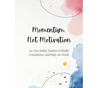 Momentum, Not Motivation: 90-Day Habit Tracker to Build Consistency and Stay on Track