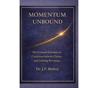 Momentum Unbound: The Forward Principle for Conscious Growth, Clarity, and Lifelong Becoming