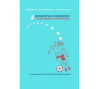 Momentum Workbook: A Confident Comeback for Footballers: 6-Week Mindset Programme for Female Players Rebuilding Confidence After Injury, Time Out, or Loss of Belief (Momentum Athlete Series)