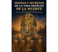 Momias y secretos de la vida después de la muerte: Momificación, tumbas, rituales funerarios y creencias del Antiguo Egipto (Egipto eterno)