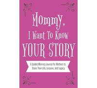 Mommy, I Want To Know Your Story.: A Guided Memory Journal for Mothers to Share Their Life, Lessons, and Legacy