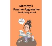 Mommy’s Passive-Aggressive Gratitude Journal: For Mothers to Express Their Unfiltered, Sarcastic, and Sincere Gratitude Amid the Chaos