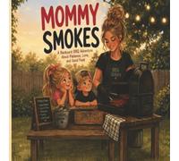 Mommy Smokes: A Backyard BBQ Adventure, About Patience, Love and Good Food