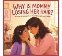 Mommy, Why Is Your Hair Falling Out?: A Breast Cancer Awareness Story for Little Girls and Their Families