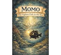 Momo: The Ugliest Fish in the Sea: The story of a bullied little fish who discovers his worth - an educational story for children aged 3 to 7