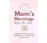 Mom's Mornings Before the Chaos: A guided morning journal for gratitude, focus, and self-care just for moms