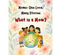 Moms: One Love, Many Stories: What is a Mom? - A Journey Across Cultures, Carried by a Mother's Love