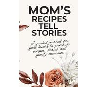 Mom's Recipes Tell Stories: A Guided Cookbook to Write Down Recipes, Traditions, and Stories from Mom, Grandma, and Loved Ones