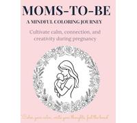 MOMS-TO-BE : A Mindful Coloring Journey: Cultivate Calm, Connection, and Creativity during Pregnancy