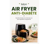 MON AIR FRYER ANTI-DIABÈTE: Recettes faciles et carnet de suivi pour équilibrer sa glycémie.
