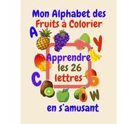 Mon Alphabet des Fruits à Colorier : Apprendre les 26 Lettres en s’Amusant !: Un livre de coloriage éducatif pour enfants - Découvre les fruits de A à ... l’éveil et la motricité fine des petits !