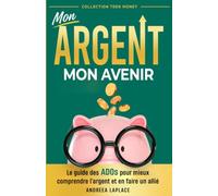 Mon argent, Mon avenir: Le guide des ados pour mieux comprendre l'argent et en faire un allié (Teen Money)