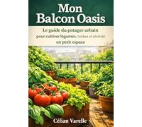 Mon balcon oasis: Le guide du potager urbain pour cultiver légumes, herbes et sérénité en petit espace