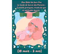 Mon Bébé Ne Dort Pas Le Guide de Survie des Parents : Conseils pratiques, rituels du soir et méthodes douces. Volume 3 - (18 mois - 3 ans)
