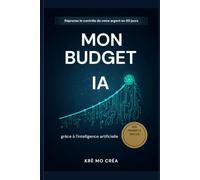Mon Budget IA: Reprenez le contrôle de votre argent en 30 jours grâce à l'intelligence artificielle - Méthode pas à pas + 100 prompts ChatGPT