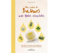 Mon cahier de baumes aux huiles essentielles: Pour faire soi-même très simplement des baumes de soins 100 % efficaces