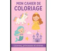 Mon cahier de coloriage Licornes, Princesses et Sirènes: 52 pages magiques à colorier pour rêver, s’amuser et développer sa créativité