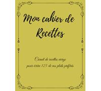 Mon Cahier de Recettes: Carnet de recettes vierge pour écrire 125 de vos plats préférés - Livre de cuisine à compléter - Toutes vos recettes dans un seul cahier de recettes à remplir - Grand format A4