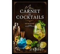 Mon carnet de Cocktails: Carnet de Cocktails à Remplir : 100 recettes personnalisées de mixologie, recettes de boissons maison, création de cocktails, cahier de bartender et amateur de cocktails