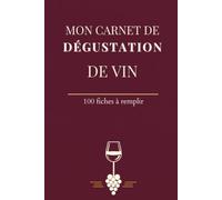 Mon Carnet de Dégustation de Vin: 100 fiches de dégustation à remplir : région, cépage, robe, nez, bouche et accords mets-vins, avec cave et liste d'envies