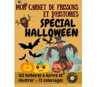 Mon Carnet de Frissons et d’Histoires - Spécial Halloween: 50 histoires à écrire et illustrer + 13 coloriages monstrueusement fun pour les enfants de 6 à 10 ans