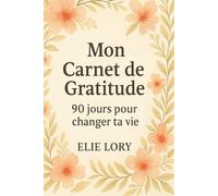 Mon Carnet de Gratitude - 90 jours pour changer ta vie: Exprime ta gratitude chaque jour et transforme ton quotidien en positif. (Collection Bien-Être & Positivité)